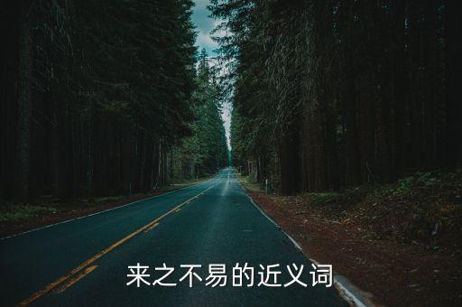 來之，來之不易的近義詞