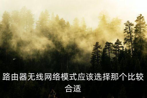 路由器無線網(wǎng)絡模式應該選擇那個比較合適