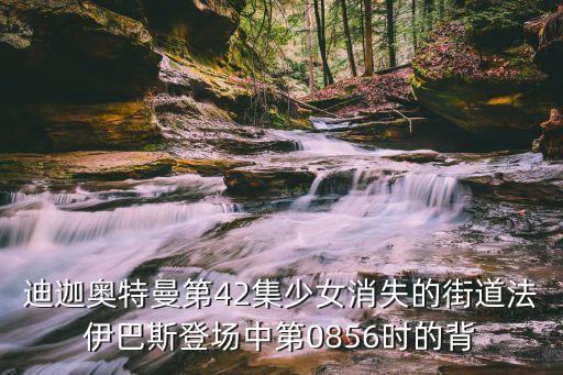 法伊巴斯，迪迦奧特曼第42集少女消失的街道法伊巴斯登場中第0856時的背