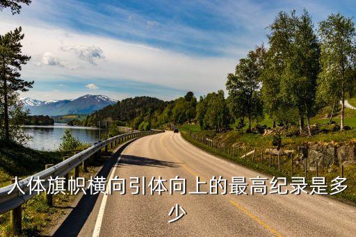 引體向上世界紀錄，人體旗幟橫向引體向上的最高紀錄是多少