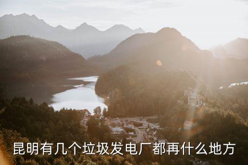 昆明有幾個垃圾發電廠都再什么地方