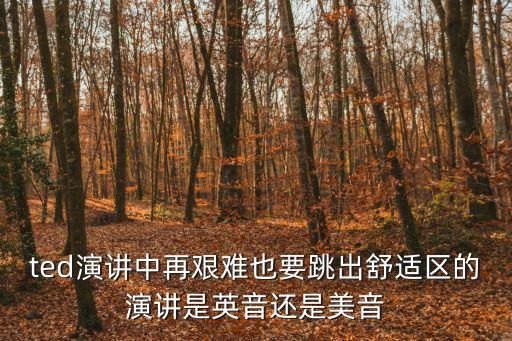 ted演講，ted演講中再艱難也要跳出舒適區(qū)的演講是英音還是美音
