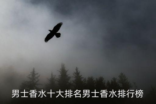男士香水排名，男士香水品牌排行榜男士香水什么牌子好