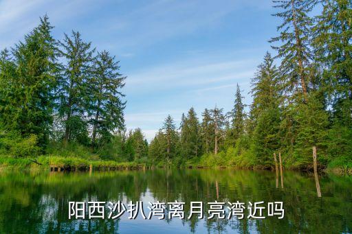 陽西沙扒月亮灣，想知道 陽江市 陽西月亮灣 沙扒灣 在哪