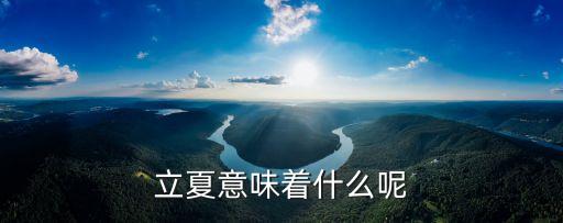 立夏是什么意思，立夏是表示夏天開始了嗎