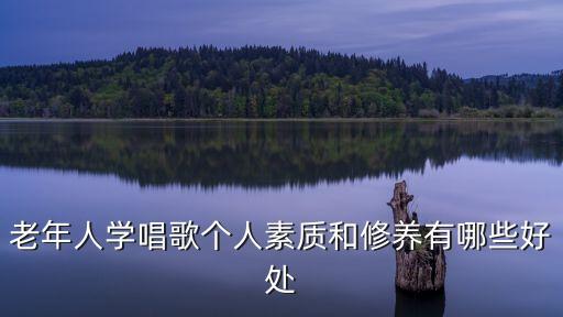 中老年學唱歌，老年人學唱歌個人素質和修養有哪些好處