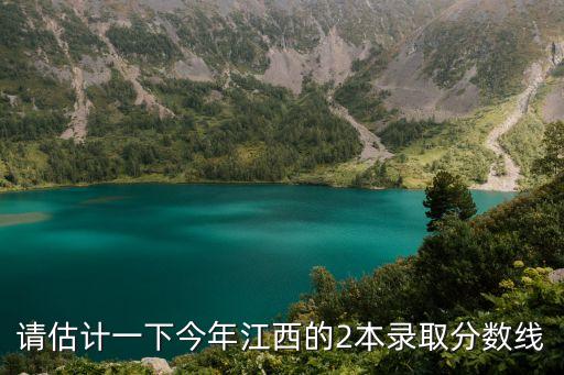 請(qǐng)估計(jì)一下今年江西的2本錄取分?jǐn)?shù)線