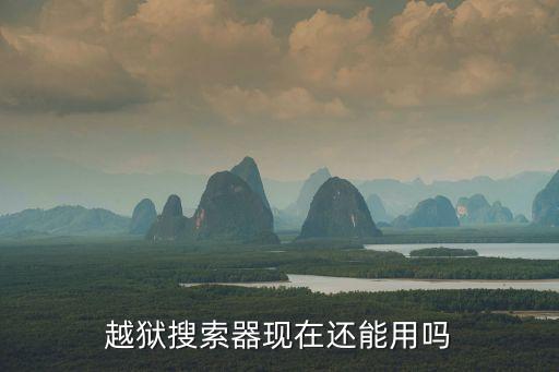 越獄搜索，越獄搜索器現在還能用嗎