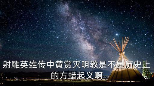 射雕英雄傳中黃賞滅明教是不是歷史上的方蠟起義啊