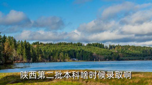 陜西第二批本科啥時候錄取啊