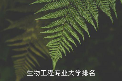生物工程排名，2021高考選擇的生物工程專業(yè)排名靠前嗎