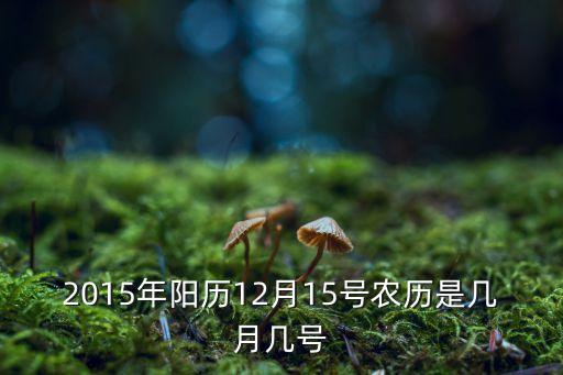 2015年陽歷12月15號農歷是幾月幾號
