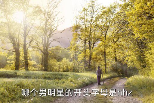 韓懷智，哪個男明星的開頭字母是hhz