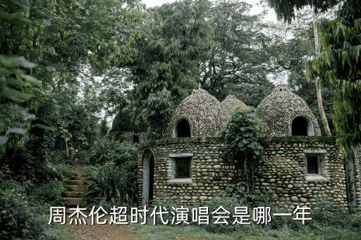 超時代演唱會，周杰倫超時代演唱會是哪一年